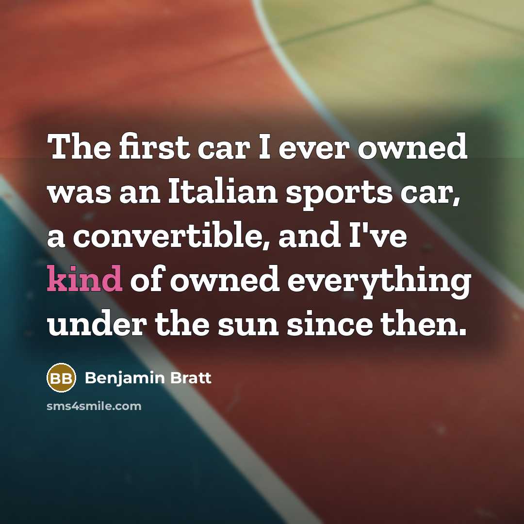 “The first car I ever owned was an Italian sports car, a convertible, and I've kind of owned everything under the sun since then.” quote by Benjamin Bratt