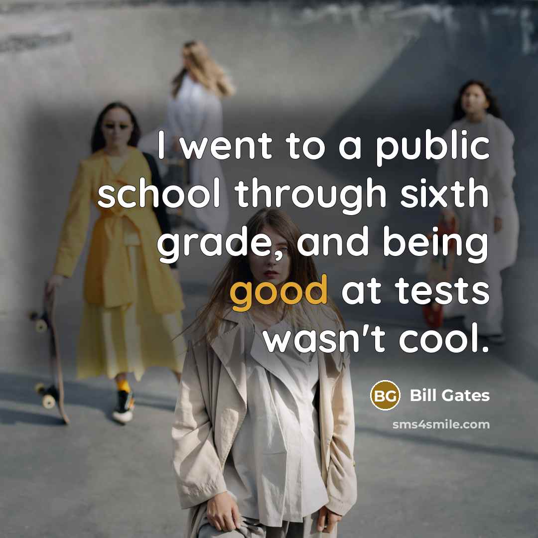 “I went to a public school through sixth grade, and being good at tests wasn't cool.” quote by Bill Gates
