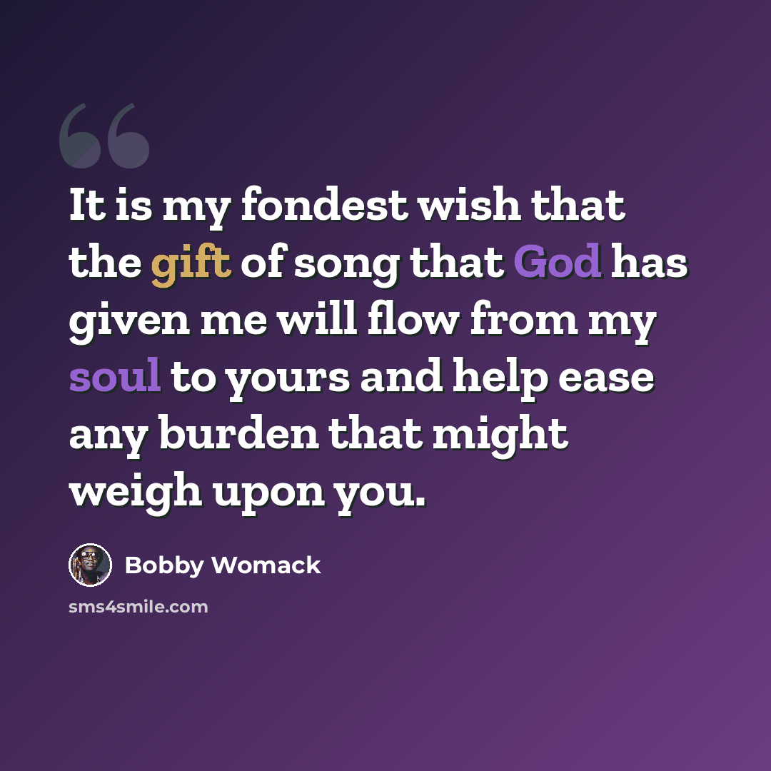 “It is my fondest wish that the gift of song that God has given me will flow from my soul to yours and help ease any burden that might weigh upon you.” quote by Bobby Womack