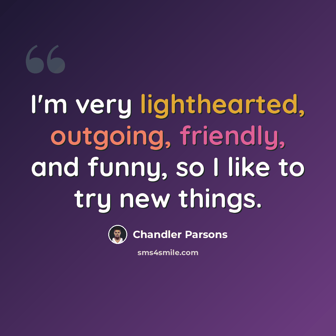 “I'm very lighthearted, outgoing, friendly, and funny, so I like to try new things.” quote by Chandler Parsons