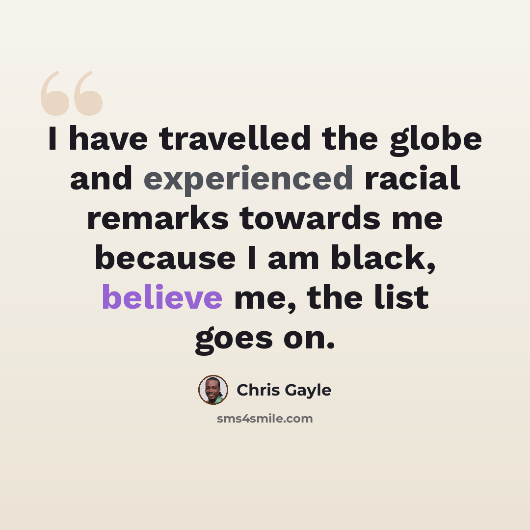 “I have travelled the globe and experienced racial remarks towards me because I am black, believe me, the list goes on.” quote by Chris Gayle