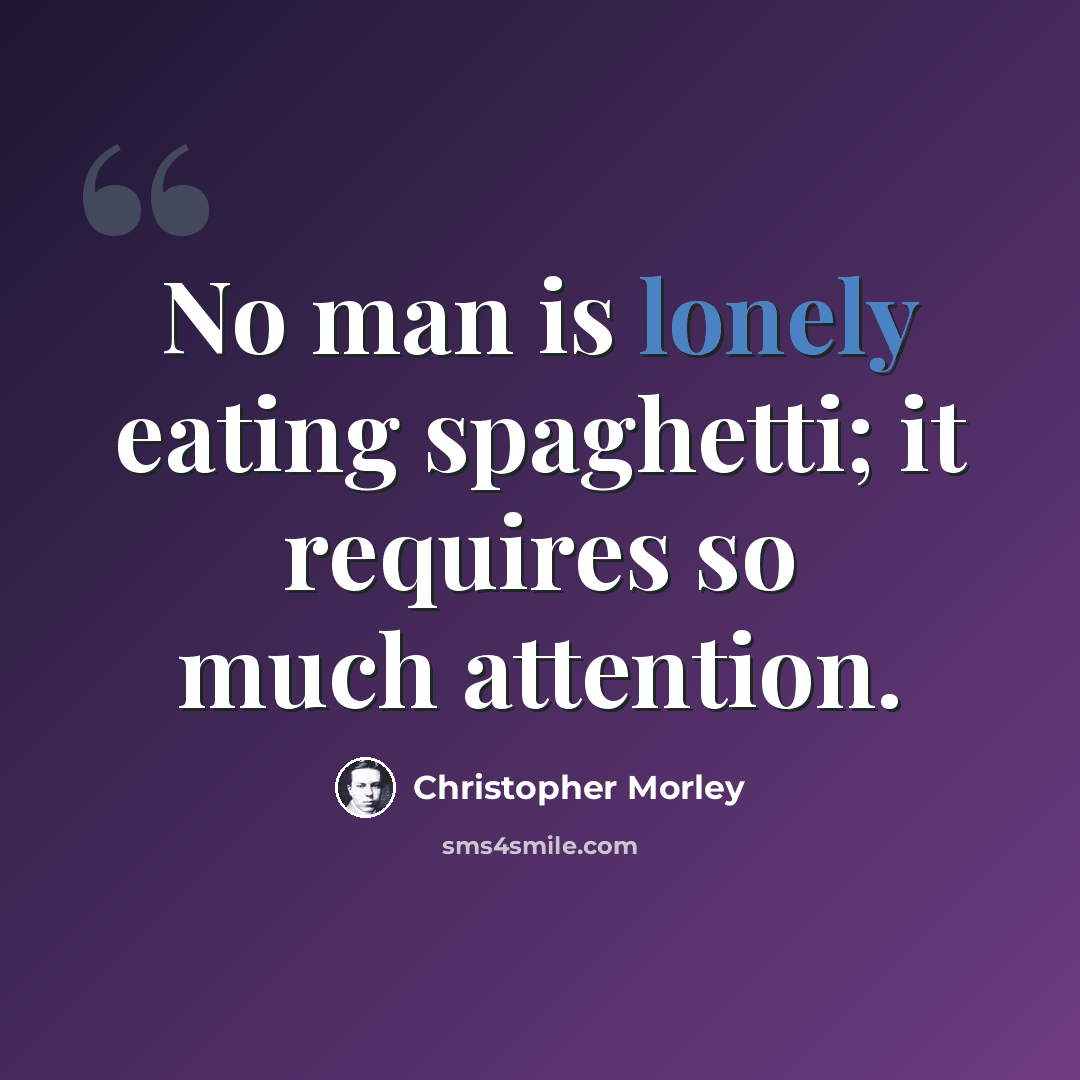 “No man is lonely eating spaghetti; it requires so much attention.” quote by Christopher Morley