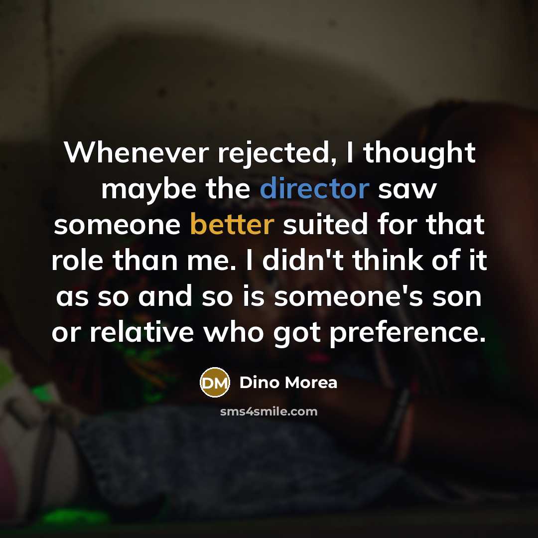 “Whenever rejected, I thought maybe the director saw someone better suited for that role than me. I didn't think of it as so and so is someone's son or relative who got preference.” quote by Dino Morea