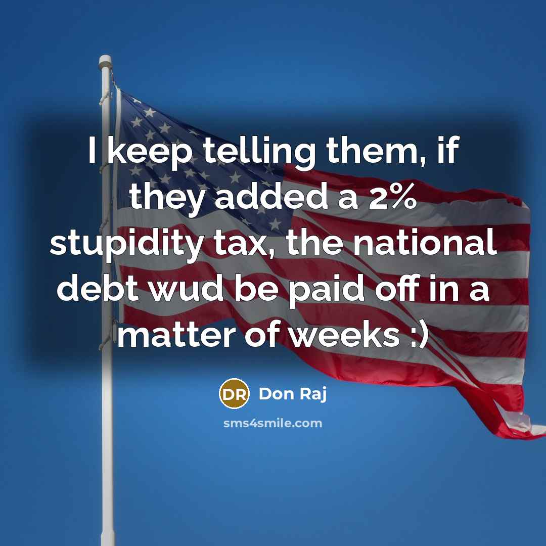 “I keep telling them, if they added a 2% stupidity tax, the national debt wud be paid off in a matter of weeks :)” quote by Don Raj