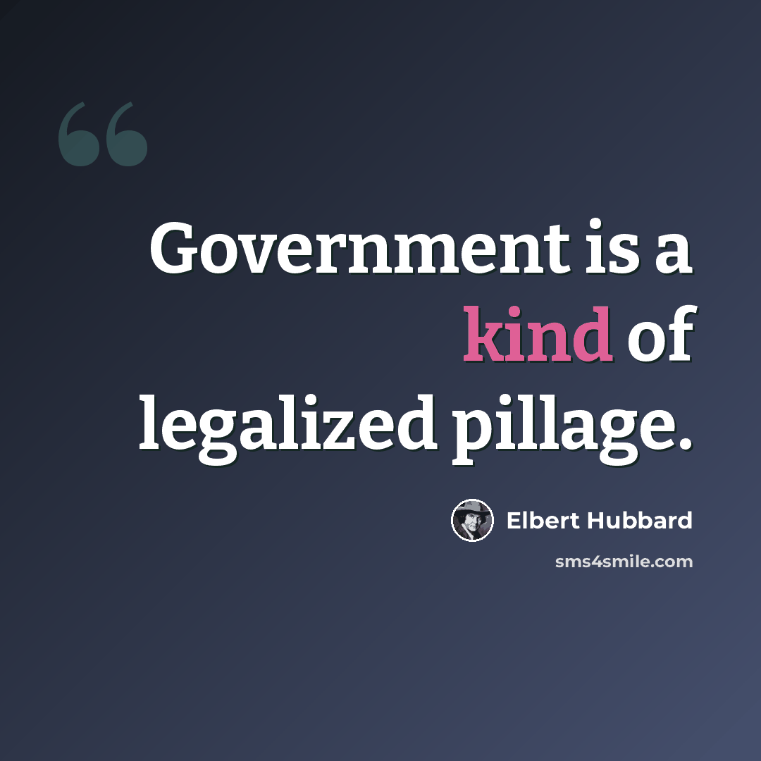 “Government is a kind of legalized pillage.” quote by Elbert Hubbard