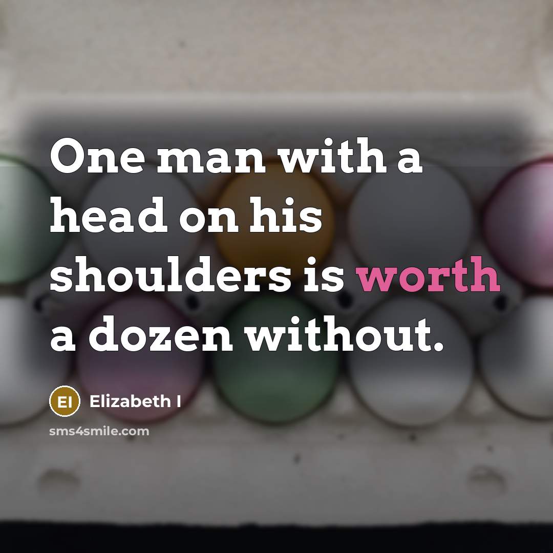 “One man with a head on his shoulders is worth a dozen without.” quote by Elizabeth I