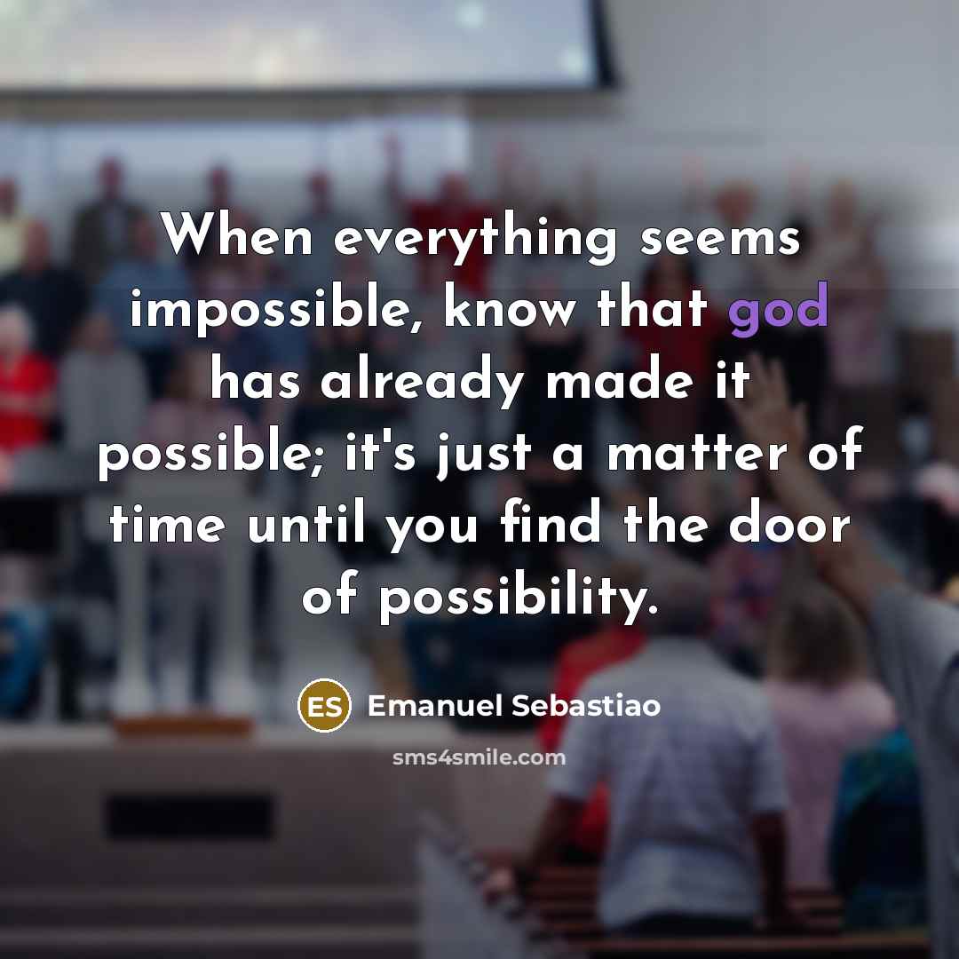 “When everything seems impossible, know that god has already made it possible; it's just a matter of time until you find the door of possibility.” quote by Emanuel Sebastiao