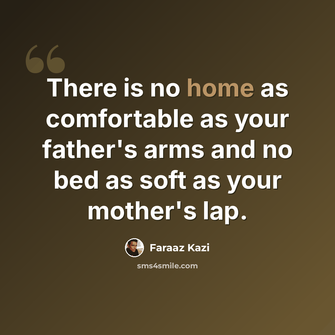 “There is no home as comfortable as your father's arms and no bed as soft as your mother's lap.” quote by Faraaz Kazi