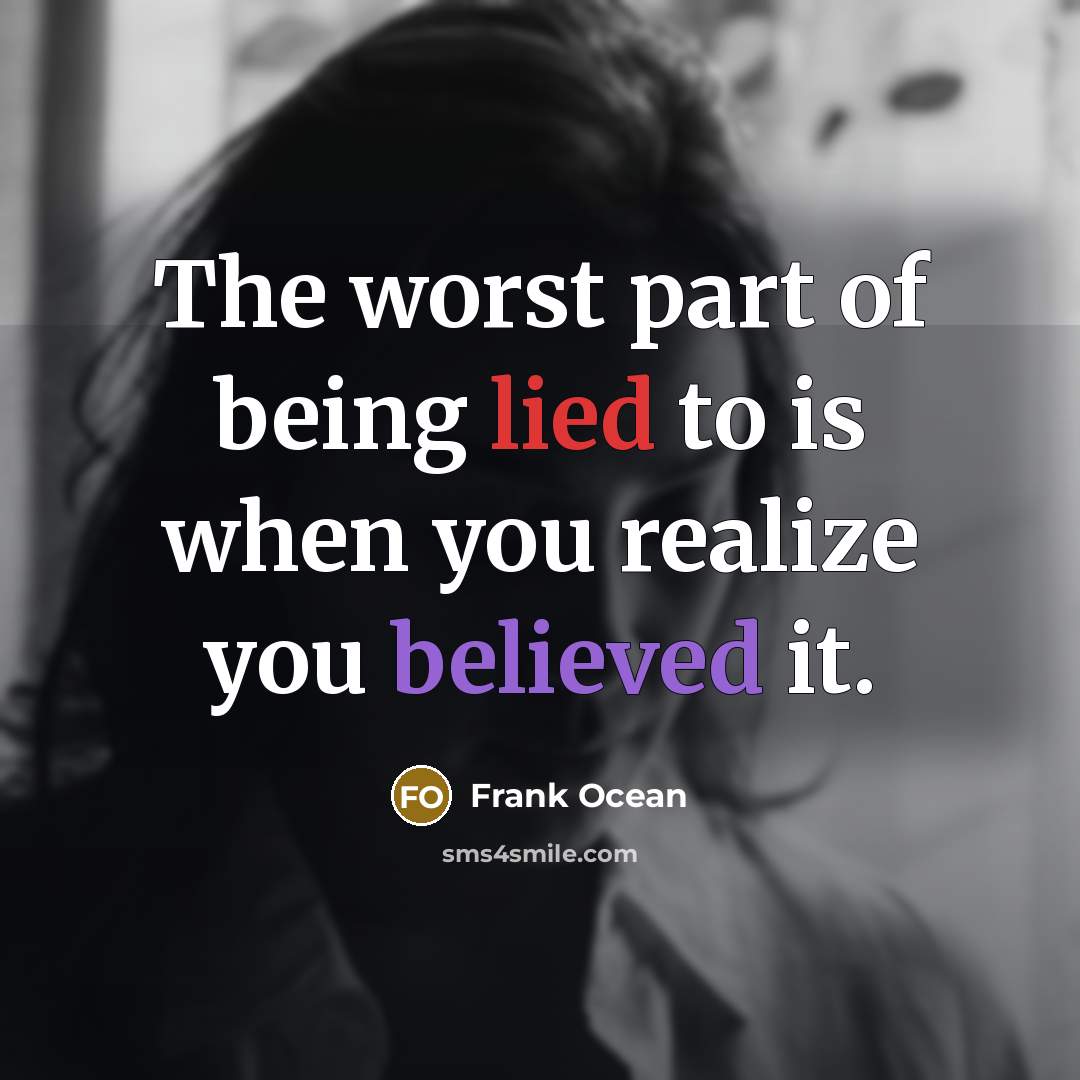 “The worst part of being lied to is when you realize you believed it.” quote by Frank Ocean