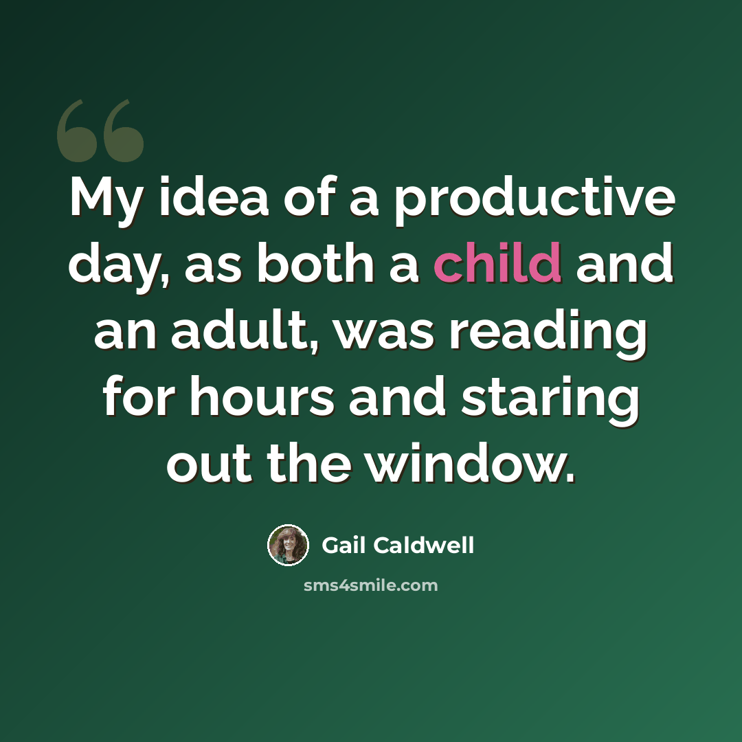 “My idea of a productive day, as both a child and an adult, was reading for hours and staring out the window.” quote by Gail Caldwell