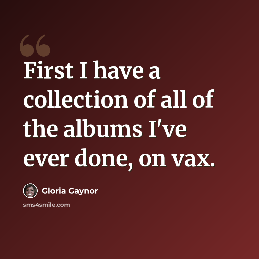 “First I have a collection of all of the albums I've ever done, on vax.” quote by Gloria Gaynor