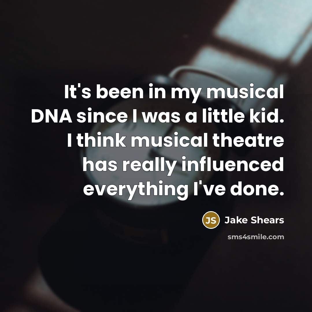 “It's been in my musical DNA since I was a little kid. I think musical theatre has really influenced everything I've done.” quote by Jake Shears