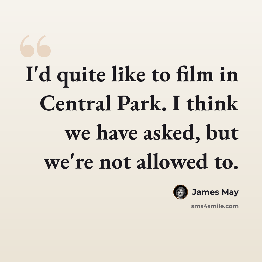“I'd quite like to film in Central Park. I think we have asked, but we're not allowed to.” quote by James May