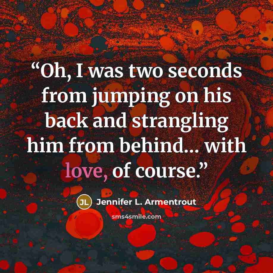 “Oh, I was two seconds from jumping on his back and strangling him from behind… with love, of course.” quote by Jennifer L. Armentrout