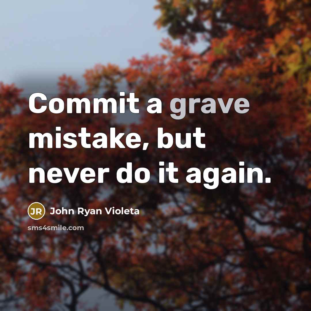 “Commit a grave mistake, but never do it again.” quote by John Ryan Violeta