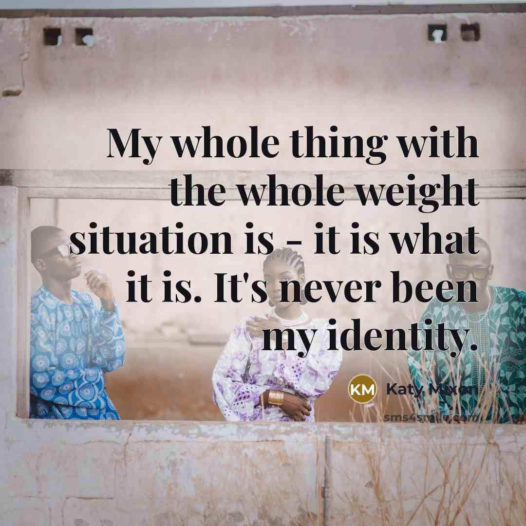 “My whole thing with the whole weight situation is - it is what it is. It's never been my identity.” quote by Katy Mixon
