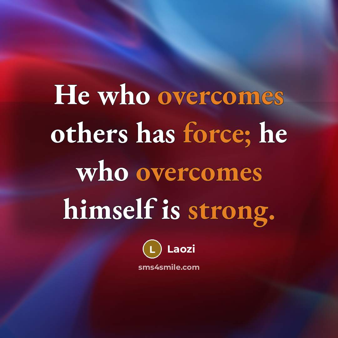 “He who overcomes others has force; he who overcomes himself is strong.” quote by Laozi