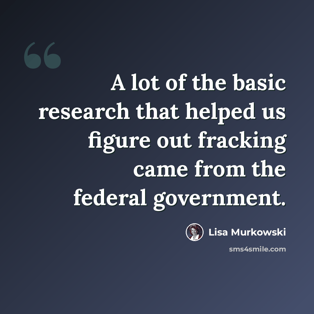 “A lot of the basic research that helped us figure out fracking came from the federal government.” quote by Lisa Murkowski
