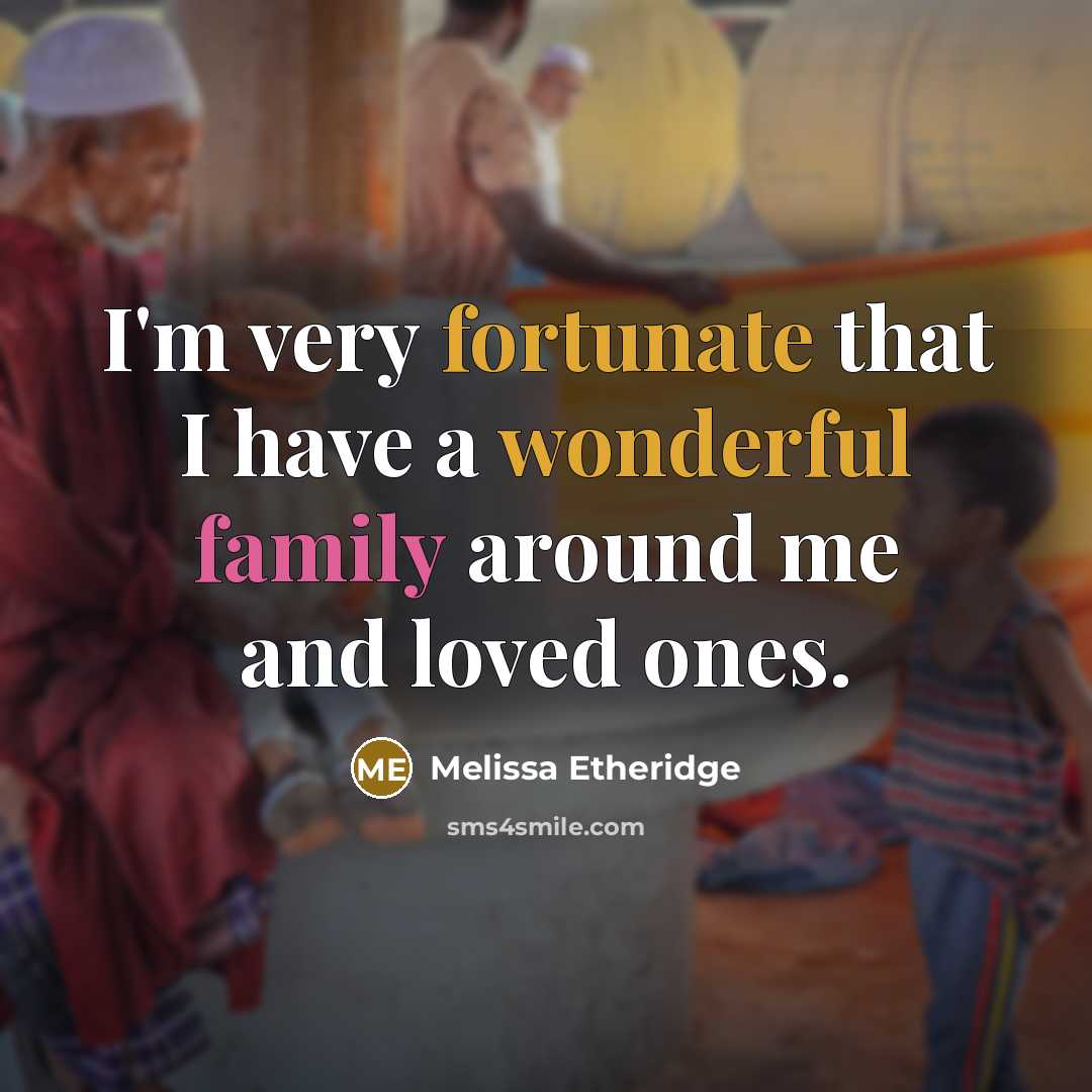“I'm very fortunate that I have a wonderful family around me and loved ones.” quote by Melissa Etheridge
