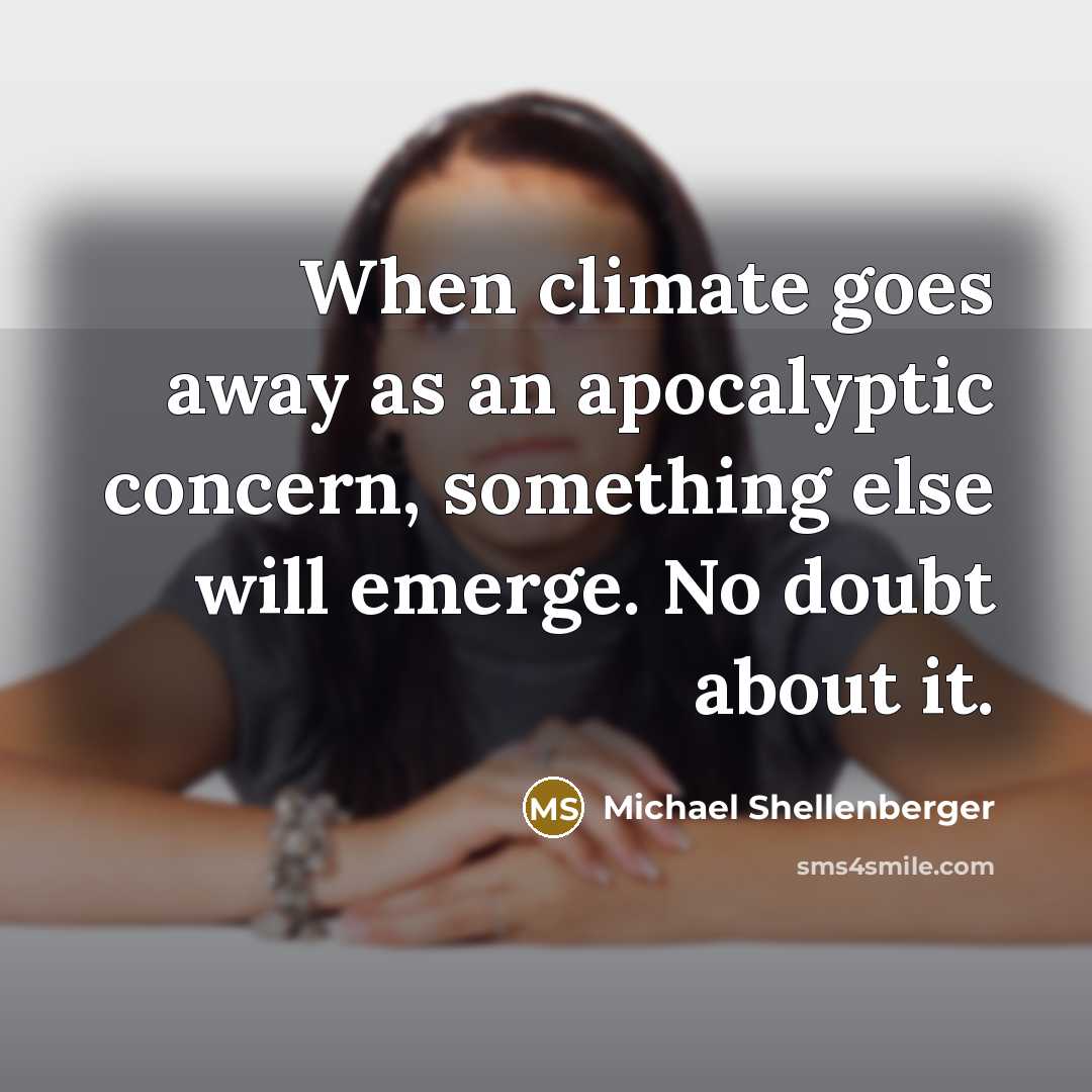 “When climate goes away as an apocalyptic concern, something else will emerge. No doubt about it.” quote by Michael Shellenberger