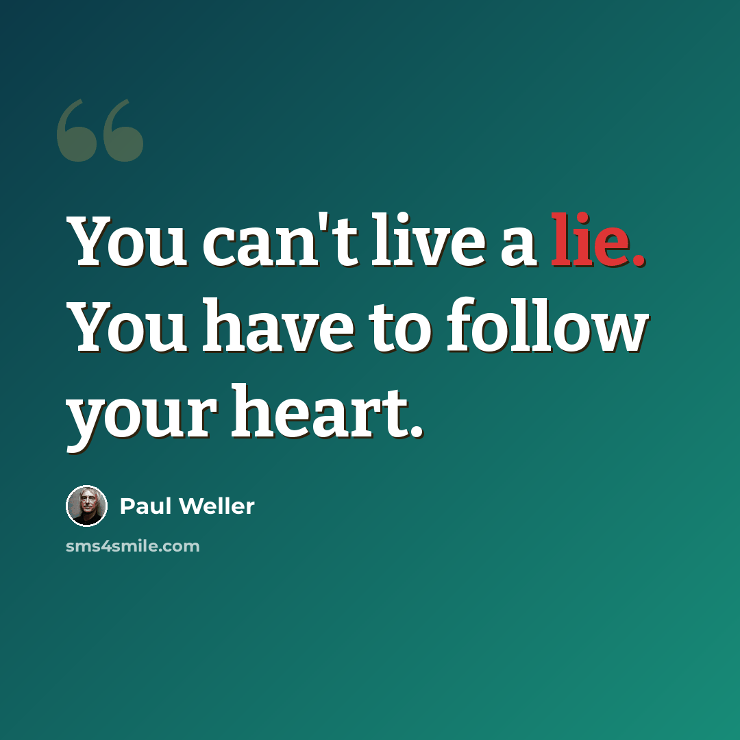 “You can't live a lie. You have to follow your heart.” quote by Paul Weller