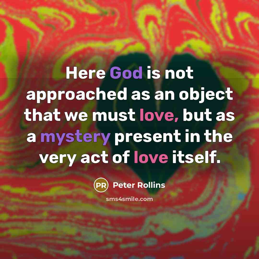 “Here God is not approached as an object that we must love, but as a mystery present in the very act of love itself.” quote by Peter Rollins