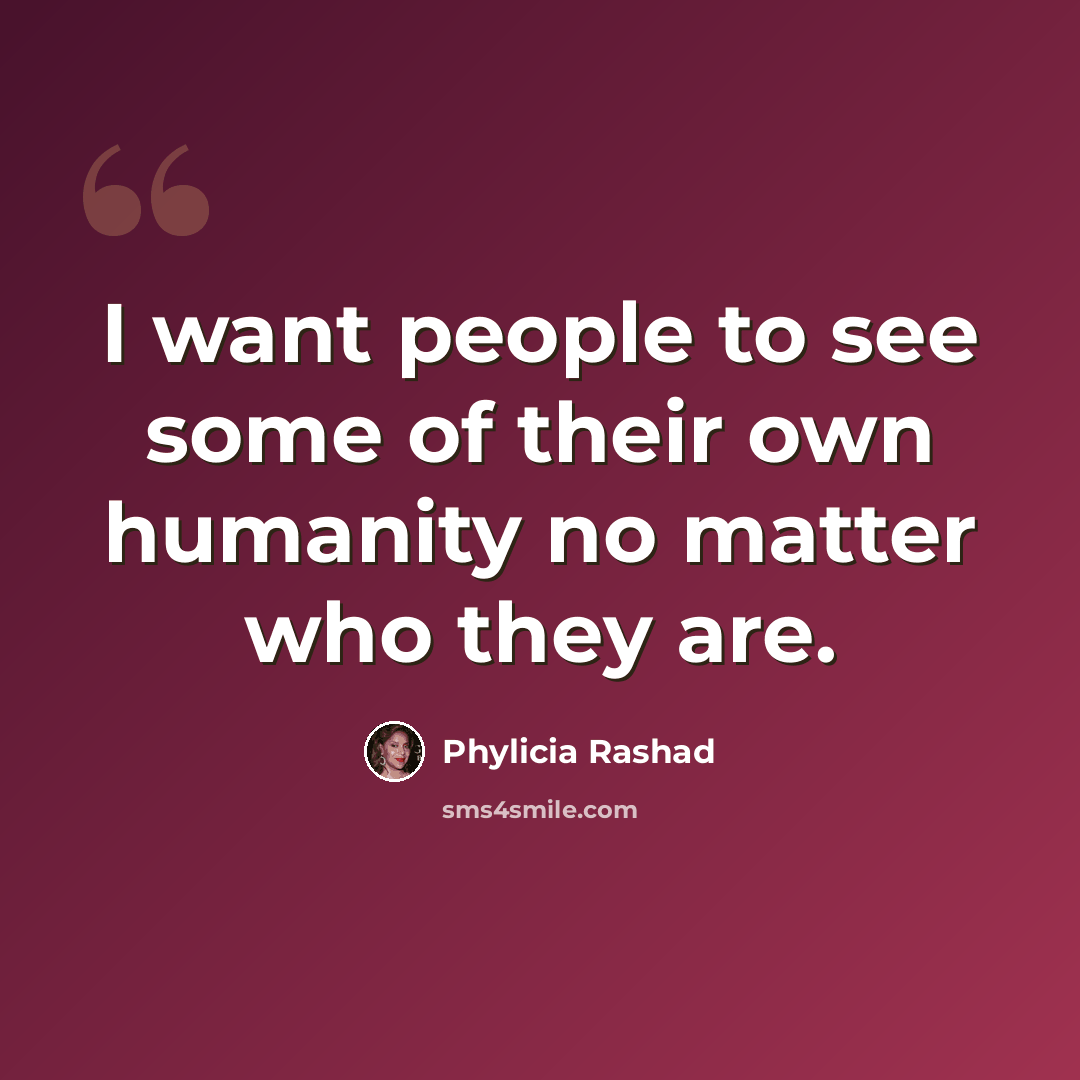 “I want people to see some of their own humanity no matter who they are.” quote by Phylicia Rashad