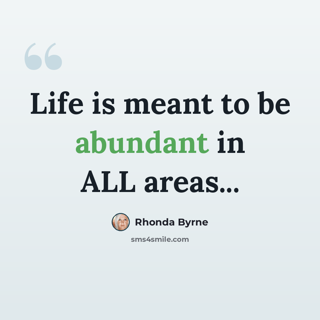 “Life is meant to be abundant in ALL areas...” quote by Rhonda Byrne