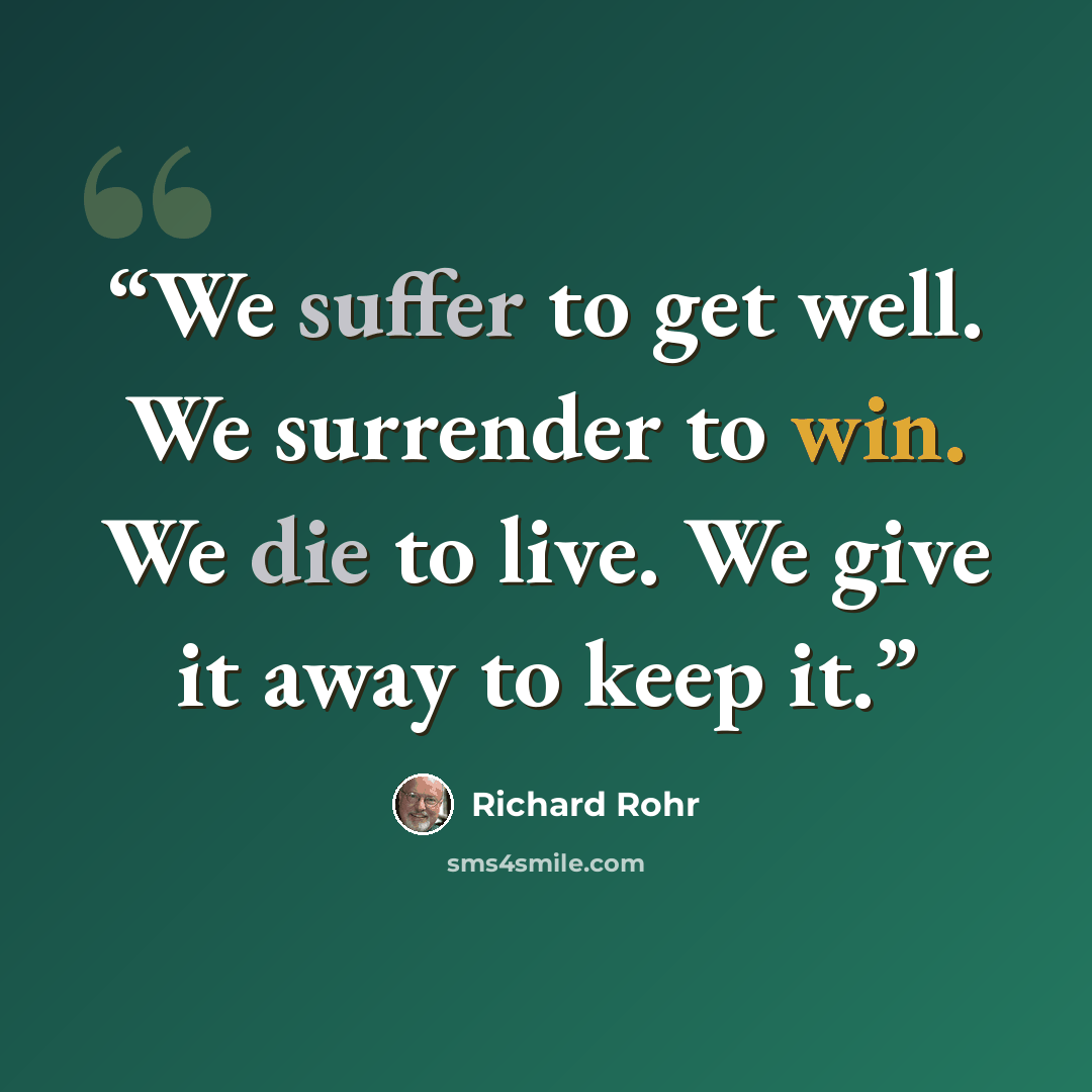 “We suffer to get well. We surrender to win. We die to live. We give it away to keep it.” quote by Richard Rohr