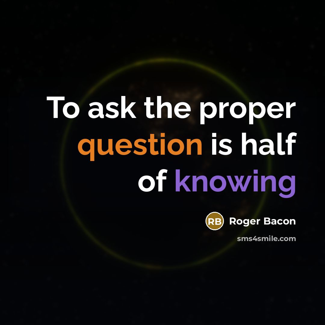 “To ask the proper question is half of knowing” quote by Roger Bacon