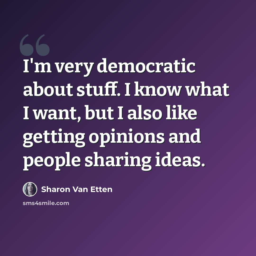“I'm very democratic about stuff. I know what I want, but I also like getting opinions and people sharing ideas.” quote by Sharon Van Etten