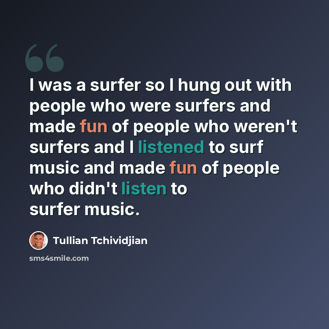 “I was a surfer so I hung out with people who were surfers and made fun of people who weren't surfers and I listened to surf music and made fun of people who didn't listen to surfer music.” quote by Tullian Tchividjian