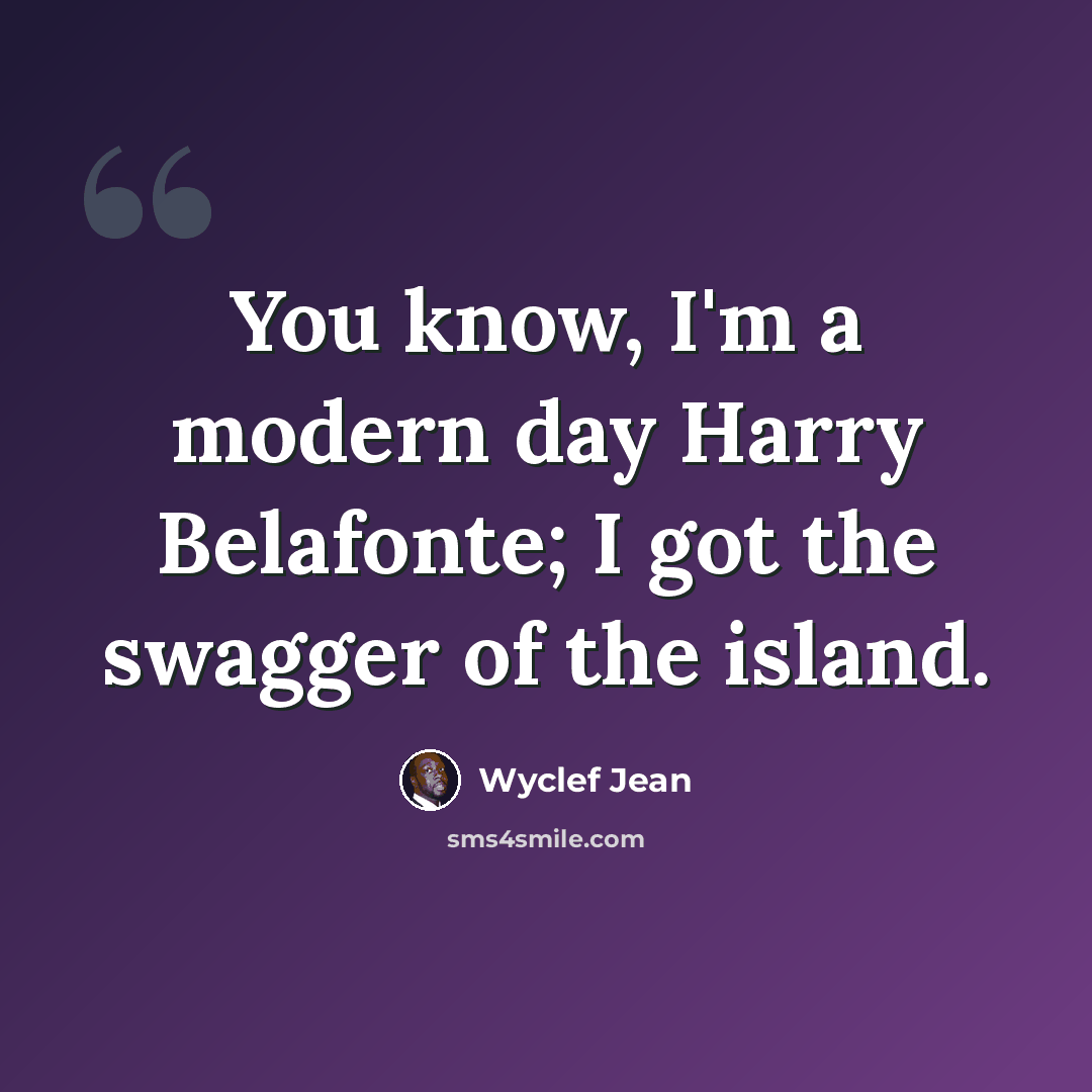 “You know, I'm a modern day Harry Belafonte; I got the swagger of the island.” quote by Wyclef Jean