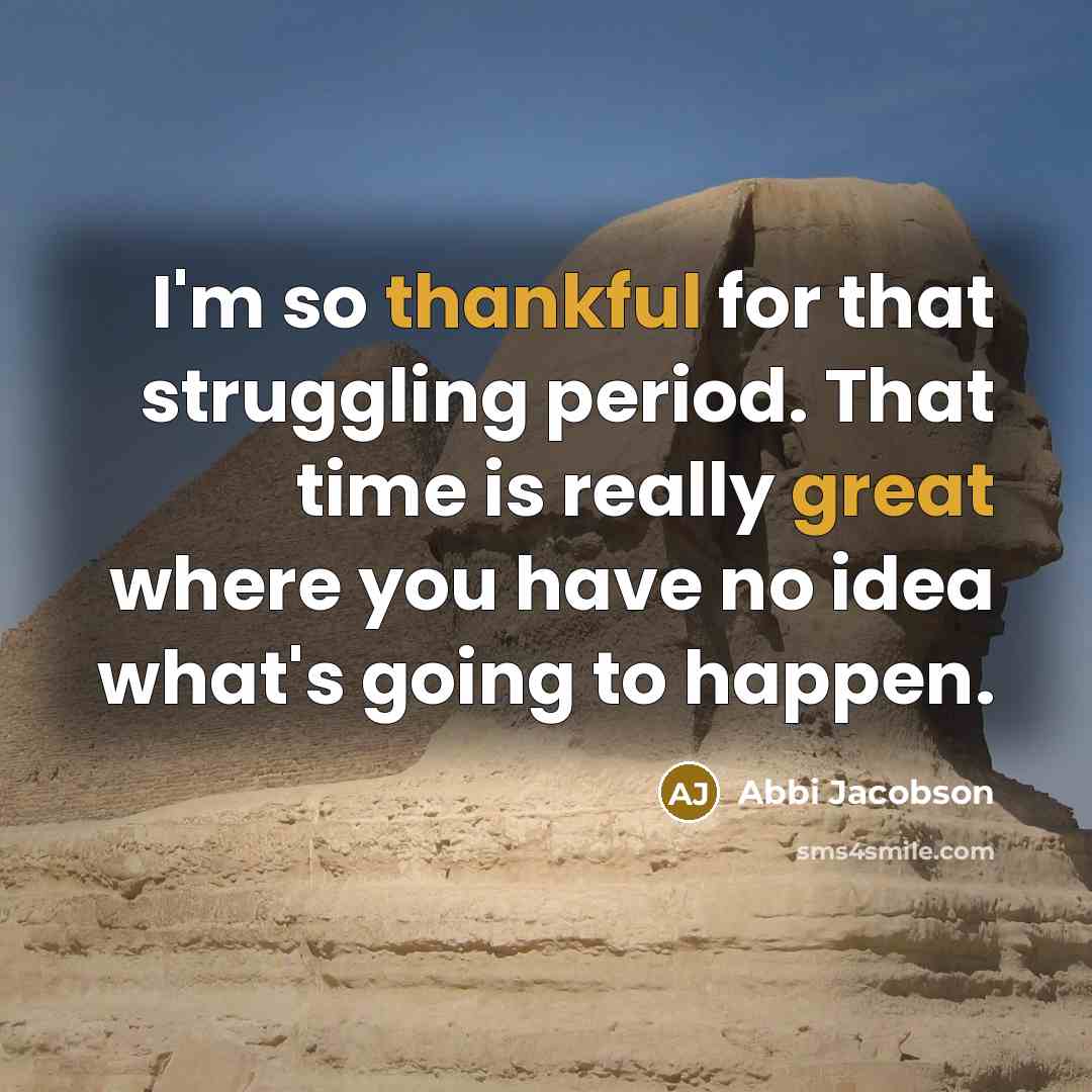 “I'm so thankful for that struggling period. That time is really great where you have no idea what's going to happen.” quote by Abbi Jacobson