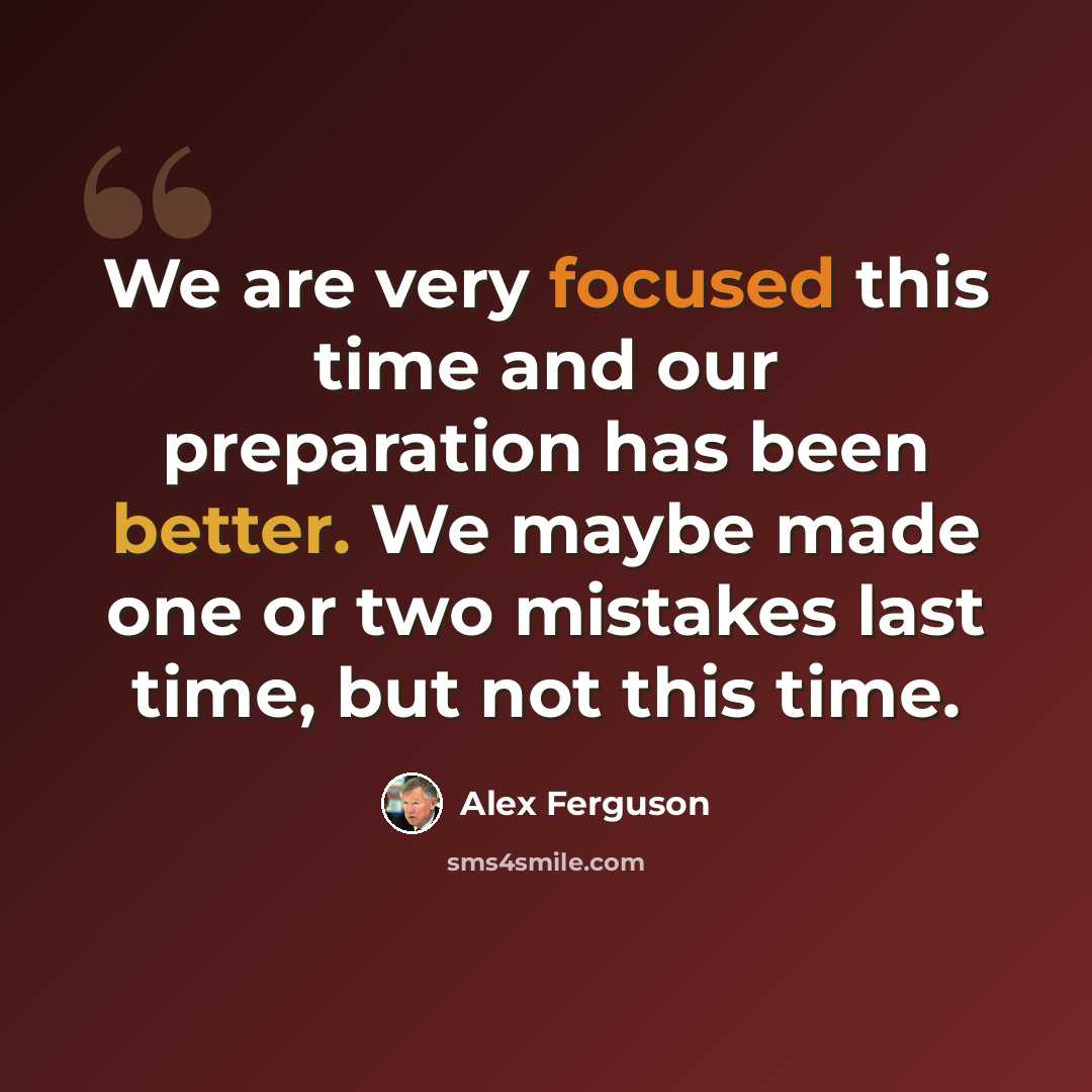 “We are very focused this time and our preparation has been better. We maybe made one or two mistakes last time, but not this time.” quote by Alex Ferguson