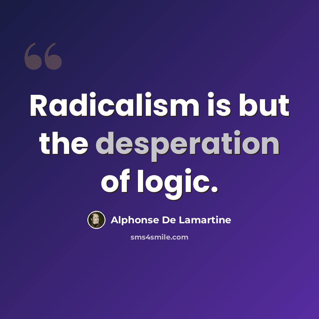 “Radicalism is but the desperation of logic.” quote by Alphonse de Lamartine