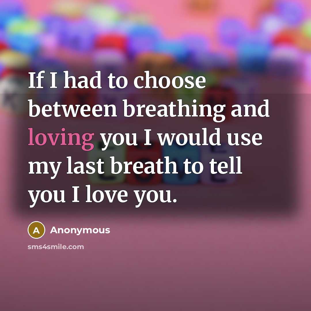 “If I had to choose between breathing and loving you I would use my last breath to tell you I love you.” quote by Anonymous