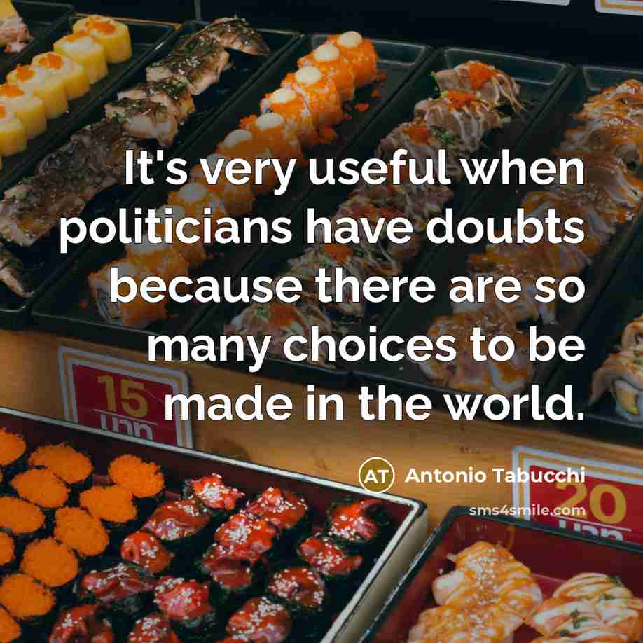 “It's very useful when politicians have doubts because there are so many choices to be made in the world.” quote by Antonio Tabucchi