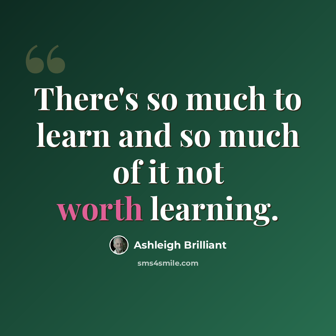 “There's so much to learn and so much of it not worth learning.” quote by Ashleigh Brilliant