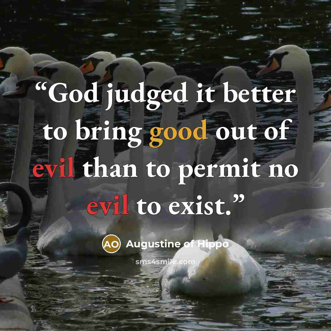 “God judged it better to bring good out of evil than to permit no evil to exist.” quote by Augustine of Hippo