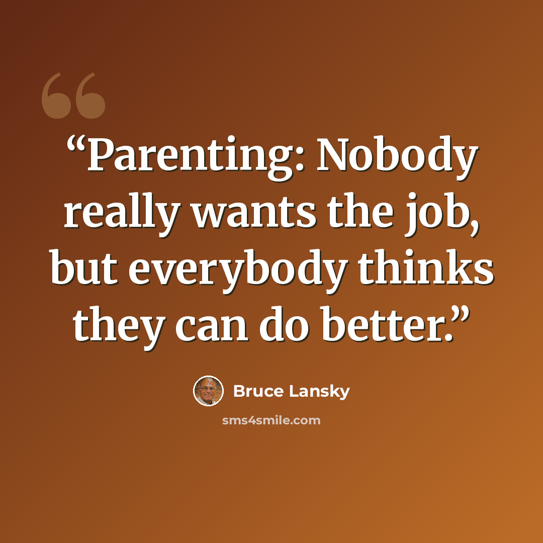 “Parenting: Nobody really wants the job, but everybody thinks they can do better.” quote by Bruce Lansky