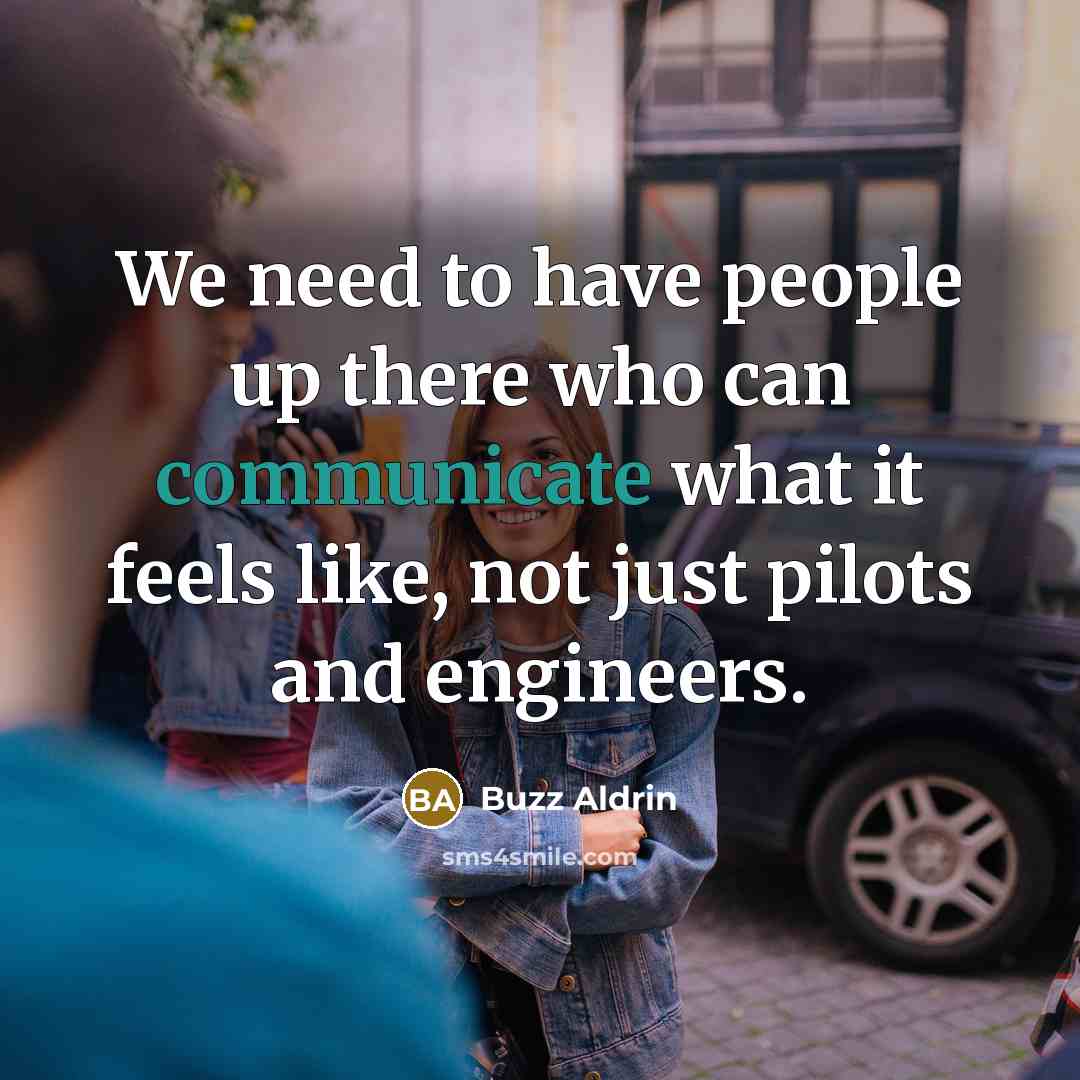 “We need to have people up there who can communicate what it feels like, not just pilots and engineers.” quote by Buzz Aldrin
