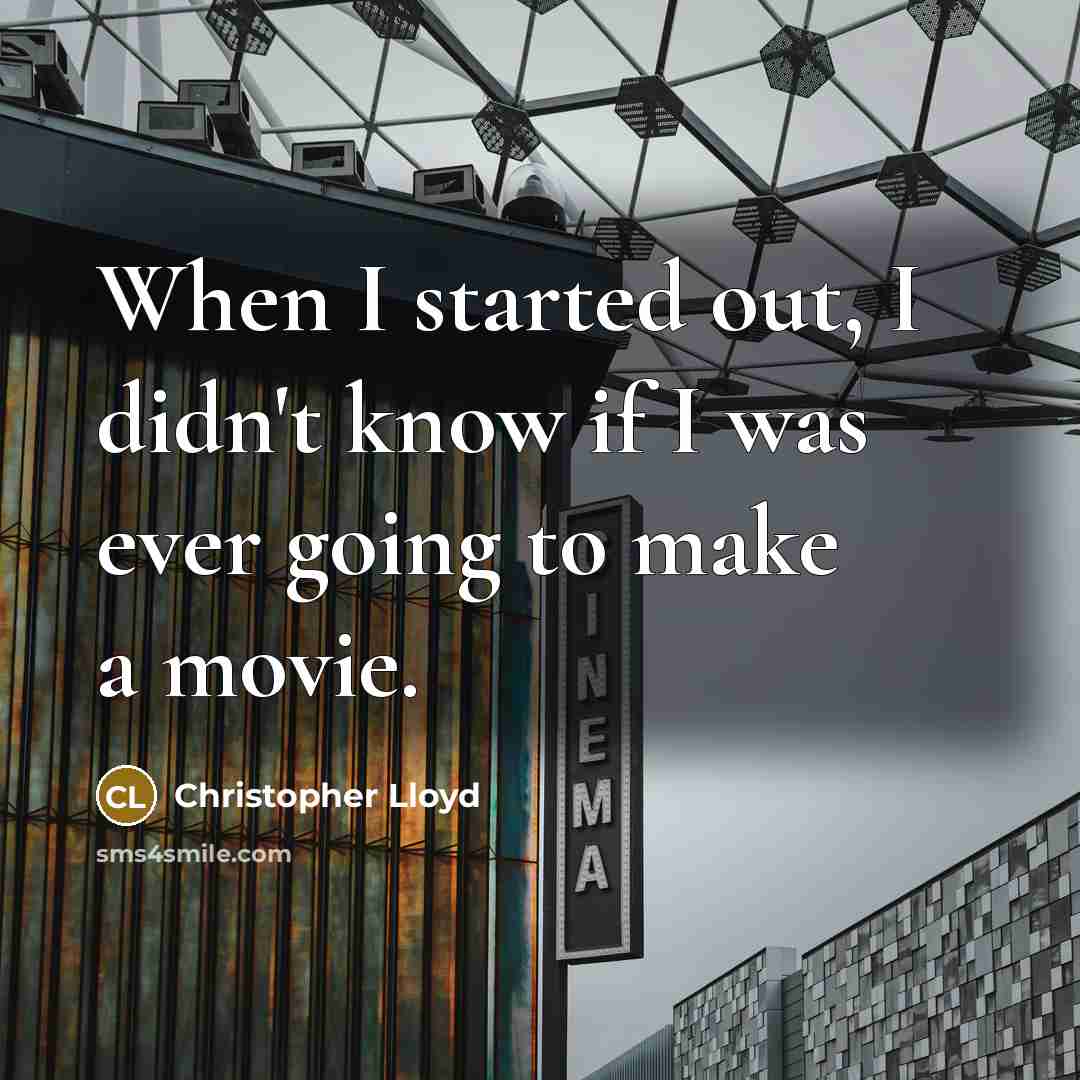 “When I started out, I didn't know if I was ever going to make a movie.” quote by Christopher Lloyd