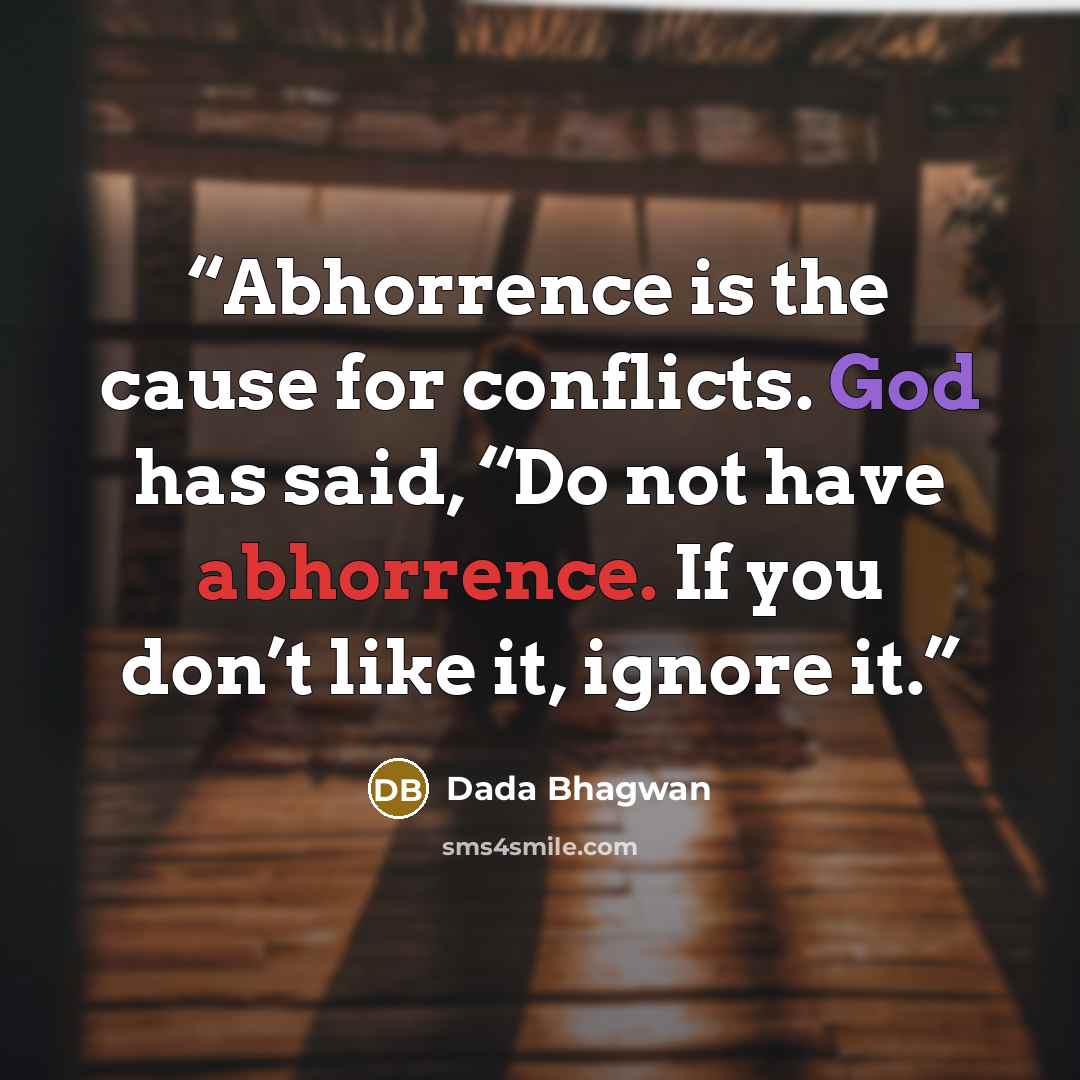 “Abhorrence is the cause for conflicts. God has said, “Do not have abhorrence. If you don’t like it, ignore it.” quote by Dada Bhagwan