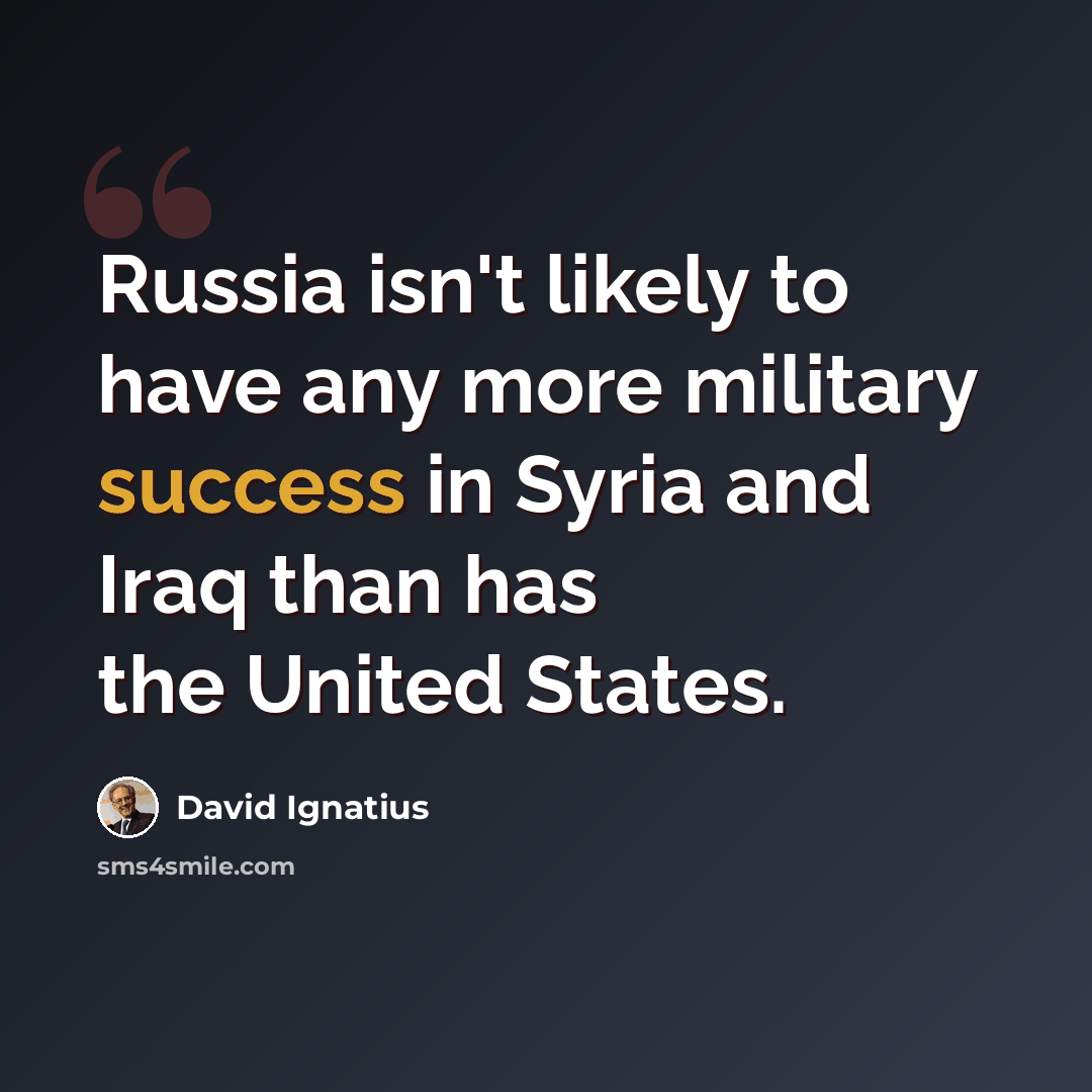 “Russia isn't likely to have any more military success in Syria and Iraq than has the United States.” quote by David Ignatius