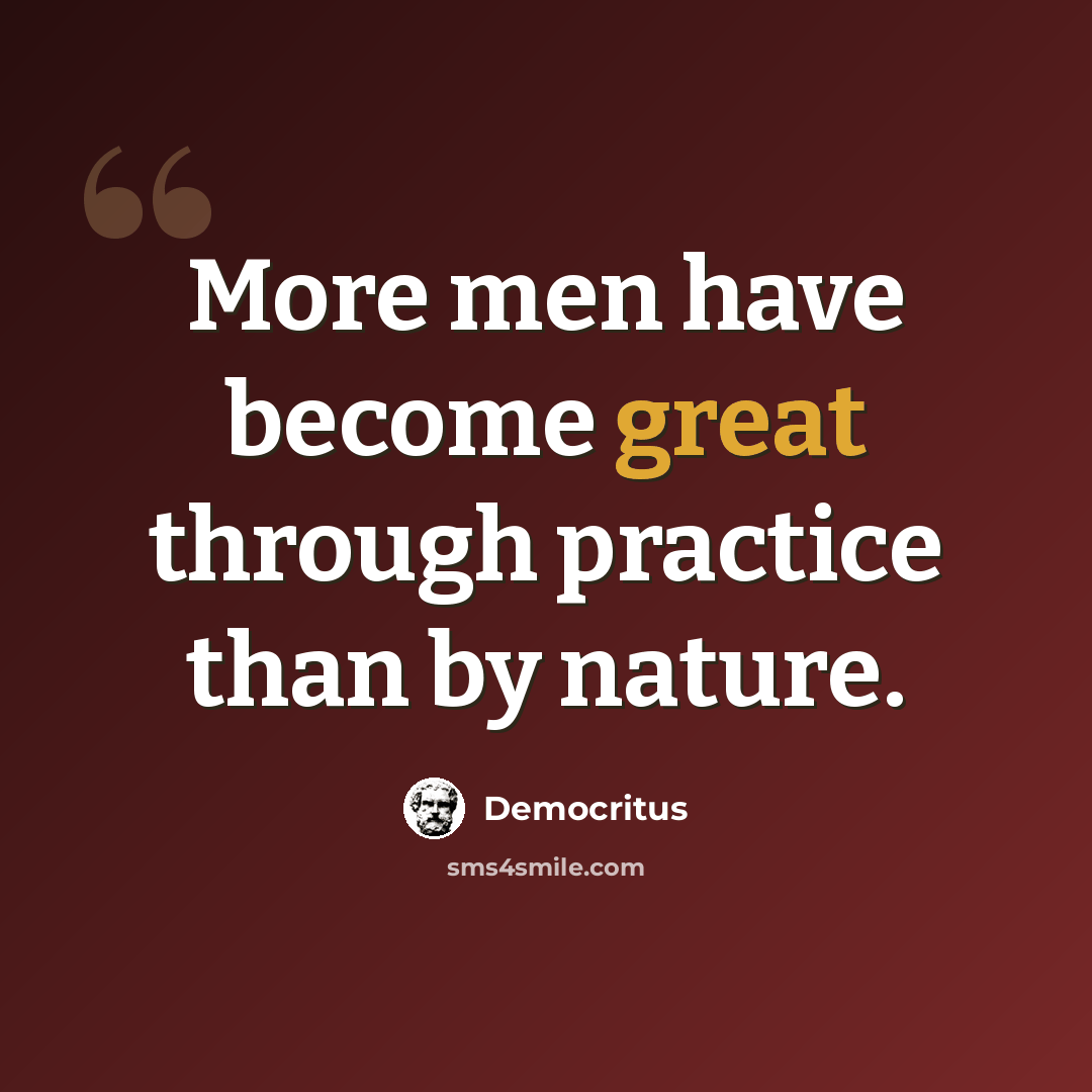 “More men have become great through practice than by nature.” quote by Democritus
