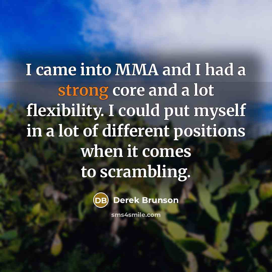 “I came into MMA and I had a strong core and a lot flexibility. I could put myself in a lot of different positions when it comes to scrambling.” quote by Derek Brunson