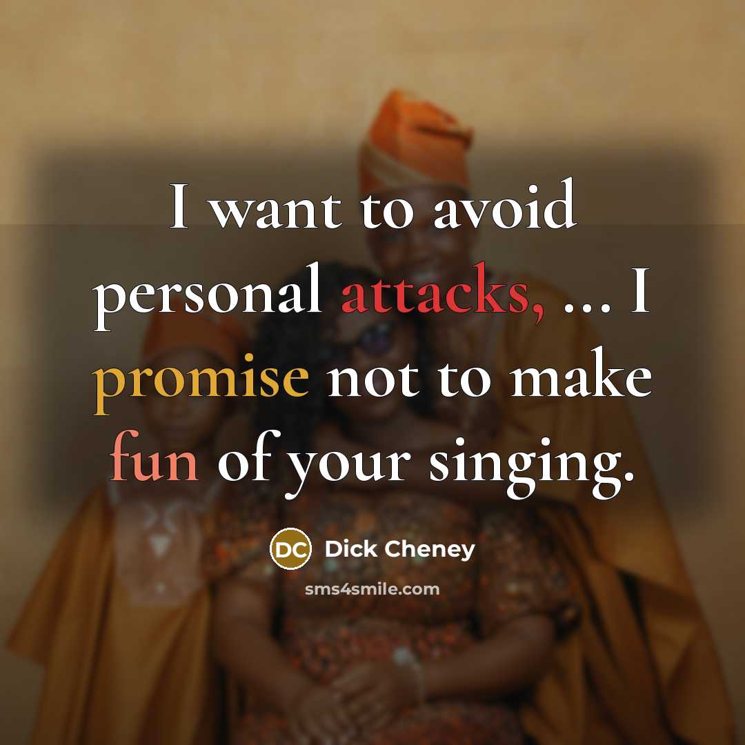 “I want to avoid personal attacks, ... I promise not to make fun of your singing.” quote by Dick Cheney