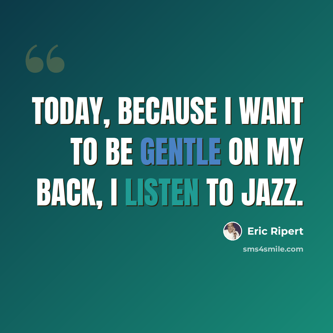 “Today, because I want to be gentle on my back, I listen to jazz.” quote by Eric Ripert