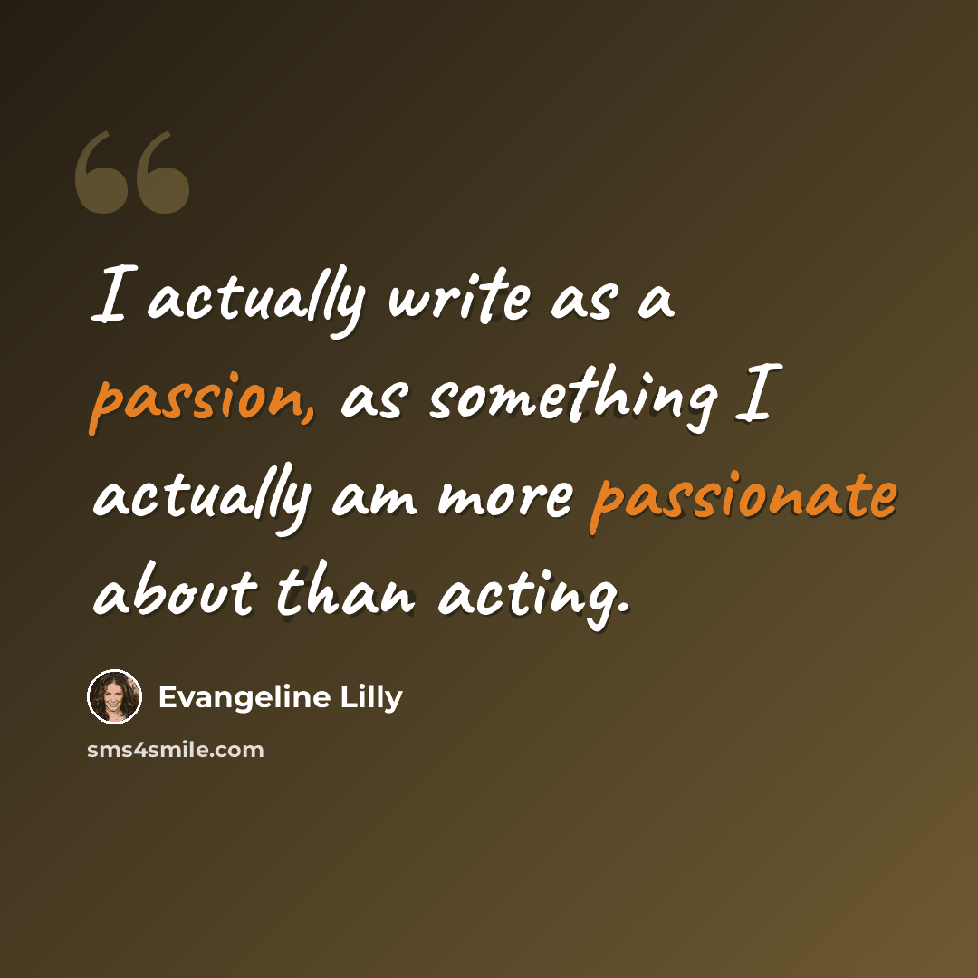 “I actually write as a passion, as something I actually am more passionate about than acting.” quote by Evangeline Lilly